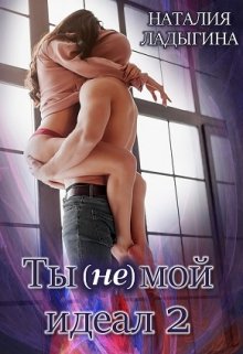 Ты (не) мой идеал. Книга 2 — Наталия Ладыгина