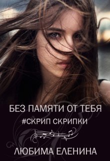 Без памяти от тебя. Скрип скрипки — Любима Еленина