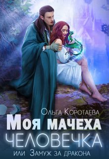 Моя мачеха — человечка, или Замуж за дракона — Ольга Коротаева