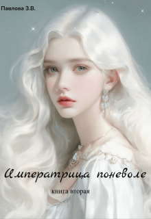 Императрица поневоле. Книга вторая — Павлова Зарина