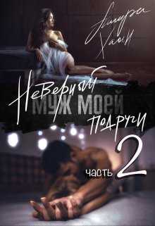 Неверный муж моей подруги, часть 2 — Ашира Хаан