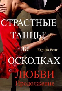 Страстные Танцы на Осколках Любви. Продолжение — Карина Волк