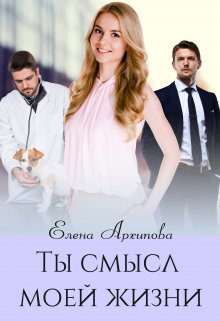 Ты смысл моей жизни — Елена Архипова