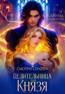 Смотри сердцем — 2. Целительница для Князя — Карина Родионова