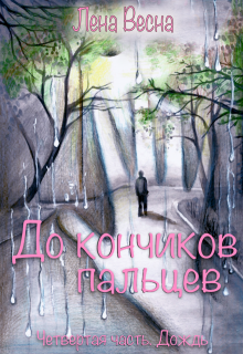 До кончиков пальцев. Четвёртая часть. Дождь — Лена Весна (Сергеева Елена)